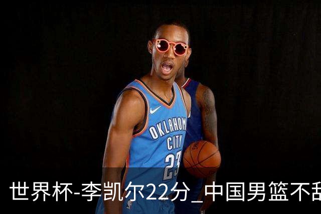 世界杯-李凯尔22分 中国男篮不敌南苏丹两连败