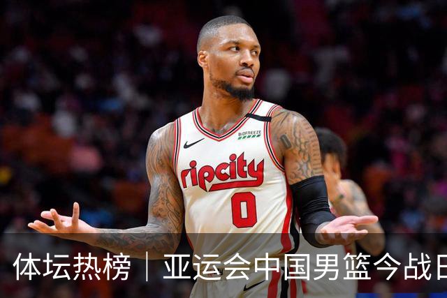 体坛热榜｜亚运会中国男篮今战日本，中国女篮世界排名降至第七