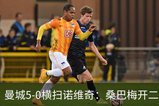 曼城5-0横扫诺维奇：桑巴梅开二度，马雷斯卡豪赌青春