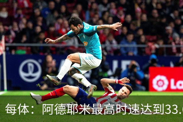 每体：阿德耶米最高时速达到33.6公里，全场冲刺多达39次