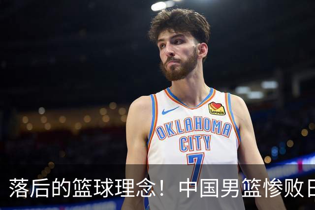 落后的篮球理念！中国男篮惨败日本，输球原因揭晓，特殊日子添堵